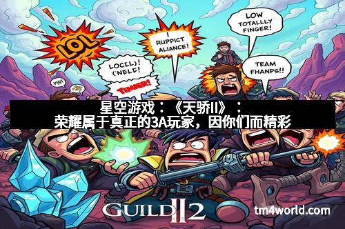 星空游戏：《天骄II》：荣耀属于真正的3A玩家，因你们而精彩