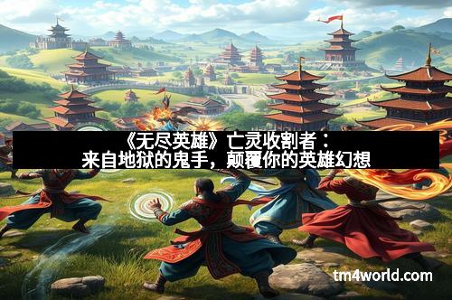 《无尽英雄》亡灵收割者：来自地狱的鬼手，颠覆你的英雄幻想