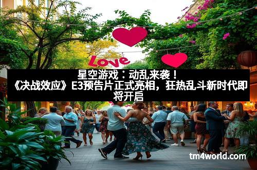星空游戏：动乱来袭！《决战效应》E3预告片正式亮相，狂热乱斗新时代即将开启