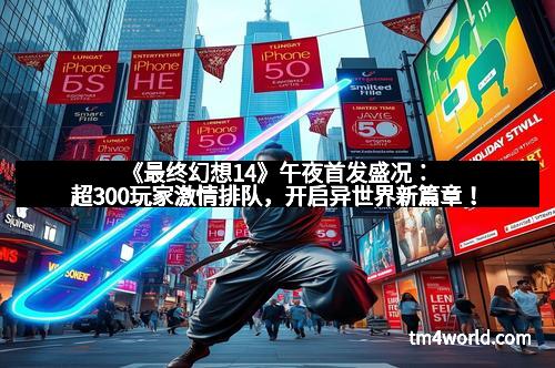 《最终幻想14》午夜首发盛况：超300玩家激情排队，开启异世界新篇章！